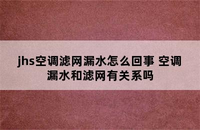 jhs空调滤网漏水怎么回事 空调漏水和滤网有关系吗